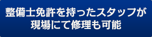 整備士免許を持ったスタッフが現場にて修理も可能。