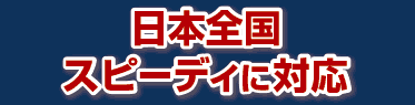  日本全国スピーディに対応